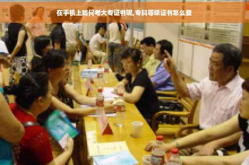 在手机上如何考大专证书呢,专科等级证书怎么查