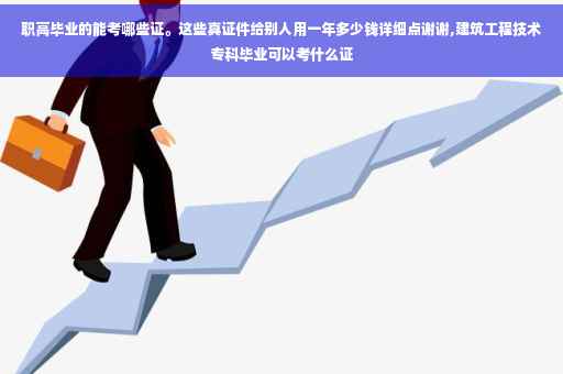 职高毕业的能考哪些证。这些真证件给别人用一年多少钱详细点谢谢,建筑工程技术专科毕业可以考什么证