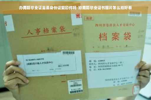 办舞蹈毕业证需要身份证复印件吗-拍舞蹈毕业证书图片怎么拍好看