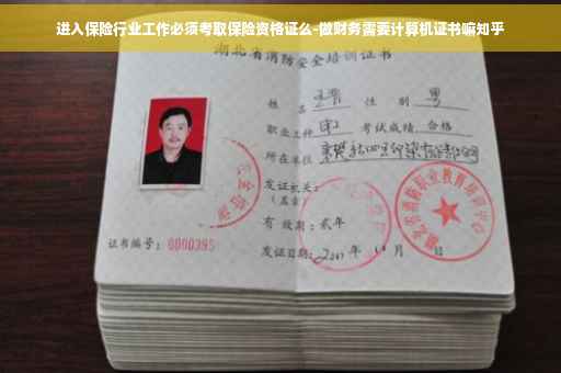 进入保险行业工作必须考取保险资格证么-做财务需要计算机证书嘛知乎