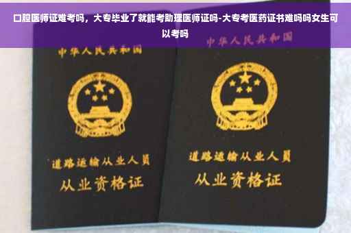 口腔医师证难考吗，大专毕业了就能考助理医师证吗-大专考医药证书难吗吗女生可以考吗