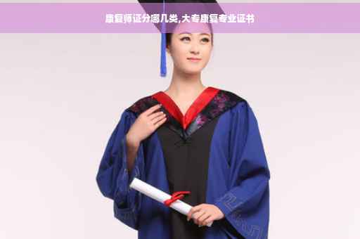 康复师证分哪几类,大专康复专业证书