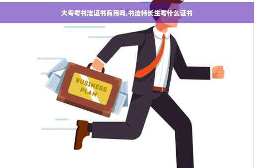 大专考书法证书有用吗,书法特长生考什么证书