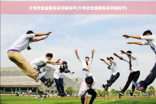 大专毕业需要有证书嘛知乎(大专毕业需要有证书嘛知乎)