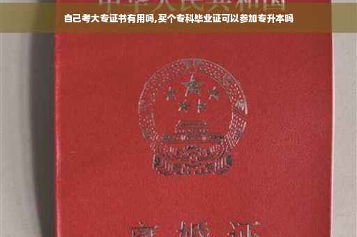 自己考大专证书有用吗,买个专科毕业证可以参加专升本吗