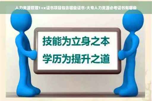 人力资源管理1+x证书项目包含哪些证书-大专人力资源必考证书有哪些