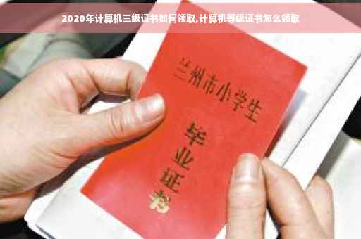 2020年计算机三级证书如何领取,计算机等级证书怎么领取