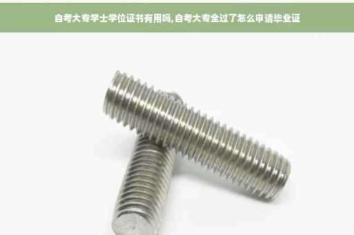 自考大专学士学位证书有用吗,自考大专全过了怎么申请毕业证