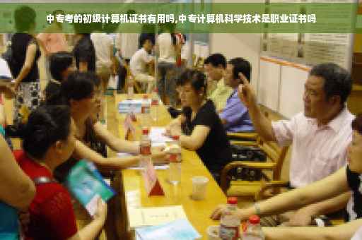 中专考的初级计算机证书有用吗,中专计算机科学技术是职业证书吗