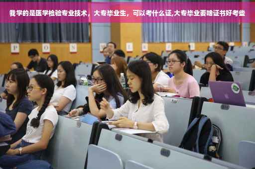 我学的是医学检验专业技术，大专毕业生，可以考什么证,大专毕业要啥证书好考些