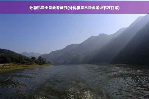 计算机是不是要考证书(计算机是不是要考证书才能考)