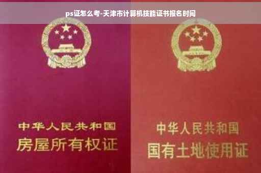 ps证怎么考-天津市计算机技能证书报名时间