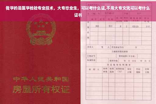 我学的是医学检验专业技术，大专毕业生，可以考什么证,不用大专文凭可以考什么证书