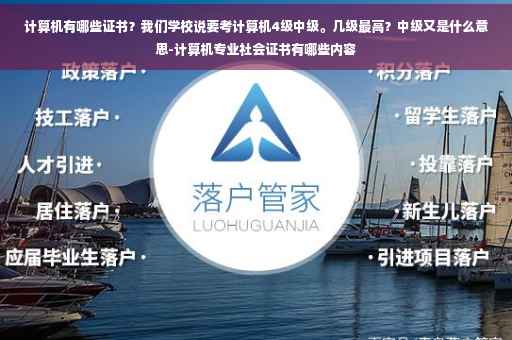 计算机有哪些证书？我们学校说要考计算机4级中级。几级最高？中级又是什么意思-计算机专业社会证书有哪些内容