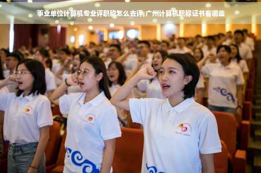 事业单位计算机专业评职称怎么去评,广州计算机职称证书有哪些
