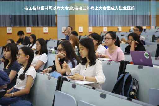 技工技能证书可以考大专嘛,技校三年考上大专是成人毕业证吗
