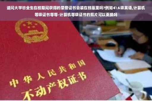 请问大学毕业生在校期间获得的荣誉证书会装在档案里吗?例如4级英语,计算机等级证书等等-计算机等级证书的照片可以更换吗 请问大学毕业生在校期间获得的荣誉证书会装在档案里吗?例如4级英语,计算机等级证书等等-计算机等级证书的照片可以更换吗