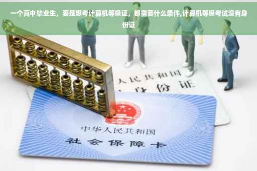 一个高中毕业生，要是想考计算机等级证，都需要什么条件,计算机等级考试没有身份证