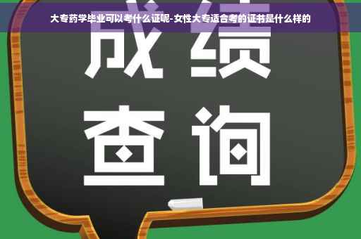 大专药学毕业可以考什么证呢-女性大专适合考的证书是什么样的