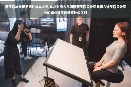 商学院毕业证书图片样本大全,东北财经大学国际商学院会计专业和会计学院会计专业的毕业证学位证有什么区别