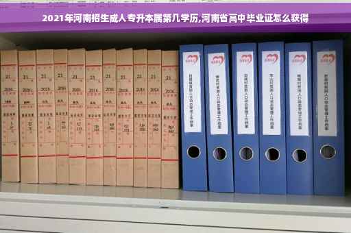 2021年河南招生成人专升本属第几学历,河南省高中毕业证怎么获得