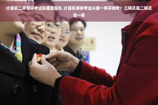 计算机二级等级考试在哪里报名,计算机等级考试从哪一级开始考？三级还是二级还是一级