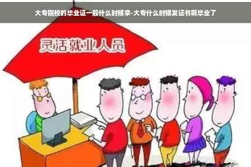 大专院校的毕业证一般什么时候拿-大专什么时候发证书啊毕业了