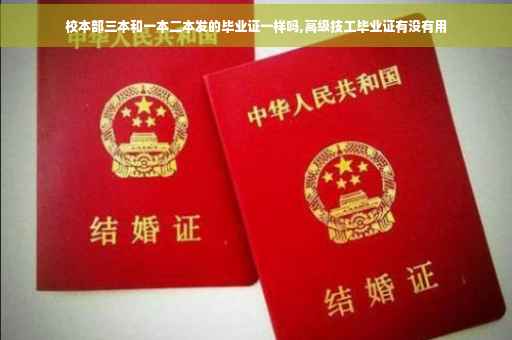 校本部三本和一本二本发的毕业证一样吗,高级技工毕业证有没有用