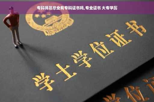 专科师范毕业有专科证书吗,专业证书 大专学历