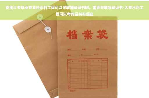 我刚大专毕业专业是水利工程可以考取哪些证书呢。需要考取哪些证书-大专水利工程可以考的证书有哪些