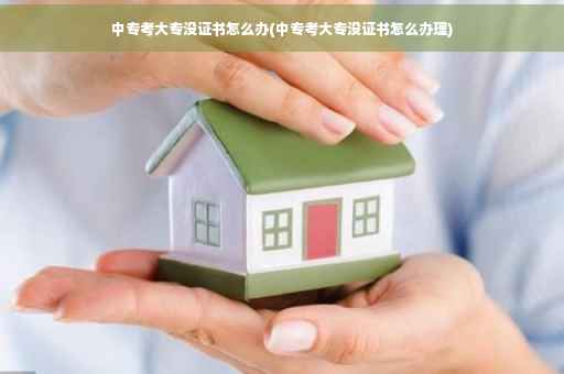 中专考大专没证书怎么办(中专考大专没证书怎么办理) 中专考大专没证书怎么办(中专考大专没证书怎么办理)