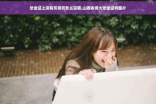 毕业证上没有写师范怎么证明,山西省师大毕业证书图片