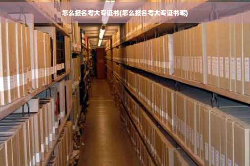 怎么报名考大专证书(怎么报名考大专证书呢)