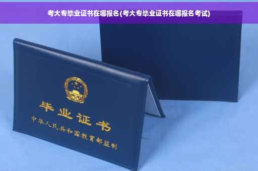 考大专毕业证书在哪报名(考大专毕业证书在哪报名考试)