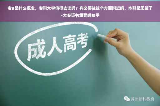 专B是什么概念，专科大学值得去读吗？有必要往这个方面附近吗，本科是无望了-大专证书重要吗知乎