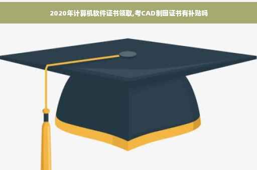 2020年计算机软件证书领取,考CAD制图证书有补贴吗