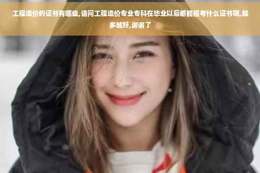 工程造价的证书有哪些,请问工程造价专业专科在毕业以后都能报考什么证书呢,越多越好,谢谢了