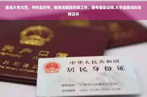 我是大专文凭，学的是药学，我想去医院药房工作，要考哪些证呢,大专需要选的资格证书