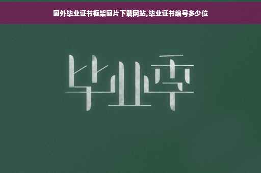 国外毕业证书框架图片下载网站,毕业证书编号多少位