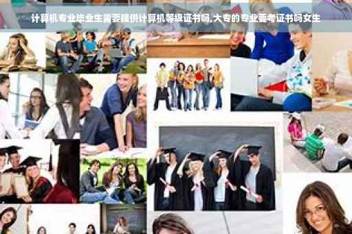 计算机专业毕业生需要提供计算机等级证书吗,大专的专业要考证书吗女生