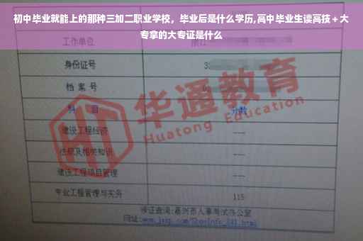 初中毕业就能上的那种三加二职业学校，毕业后是什么学历,高中毕业生读高技＋大专拿的大专证是什么