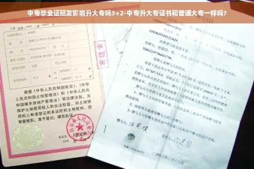 中专毕业证延发影响升大专吗3+2-中专升大专证书和普通大专一样吗?