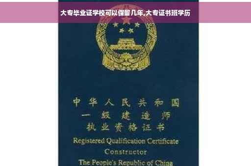 大专毕业证学校可以保留几年,大专证书班学历