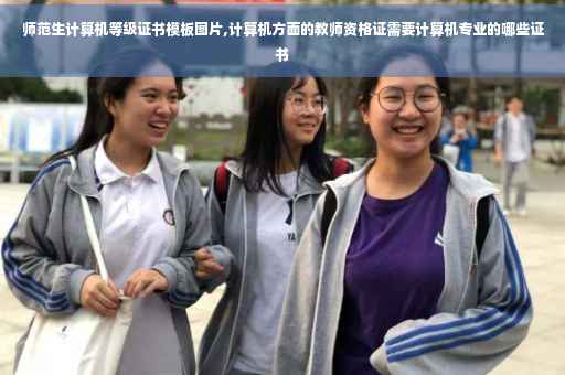 师范生计算机等级证书模板图片,计算机方面的教师资格证需要计算机专业的哪些证书