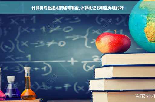 计算机专业技术职称有哪些,计算机证书哪里办理的好