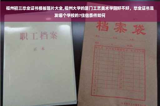 福州初三毕业证书模板图片大全,福州大学的厦门工艺美术学院好不好，毕业证书是发哪个学校的?住宿条件如何