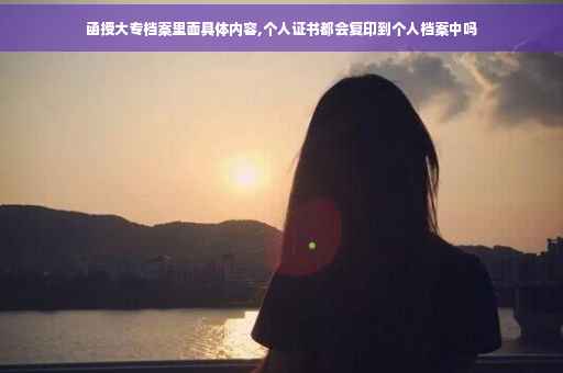 函授大专档案里面具体内容,个人证书都会复印到个人档案中吗