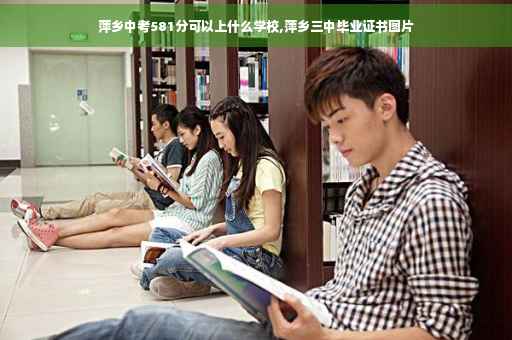 萍乡中考581分可以上什么学校,萍乡三中毕业证书图片