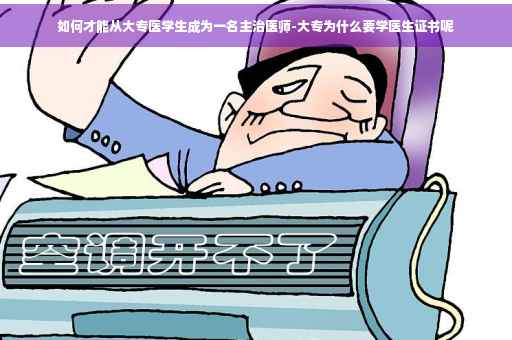 如何才能从大专医学生成为一名主治医师-大专为什么要学医生证书呢