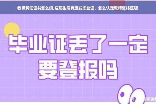 教师聘任证书怎么填,应届生没有颁发毕业证，怎么认定教师资格证呢